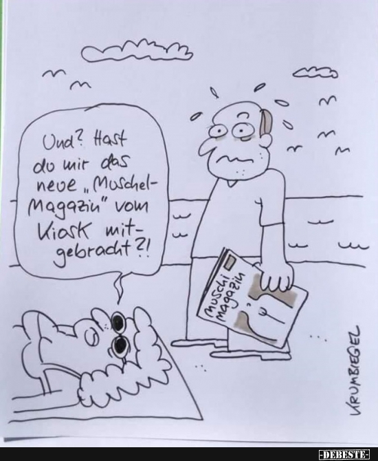 Und? Hast du mir das neue "Muschelmagazin" vom Kiosk..