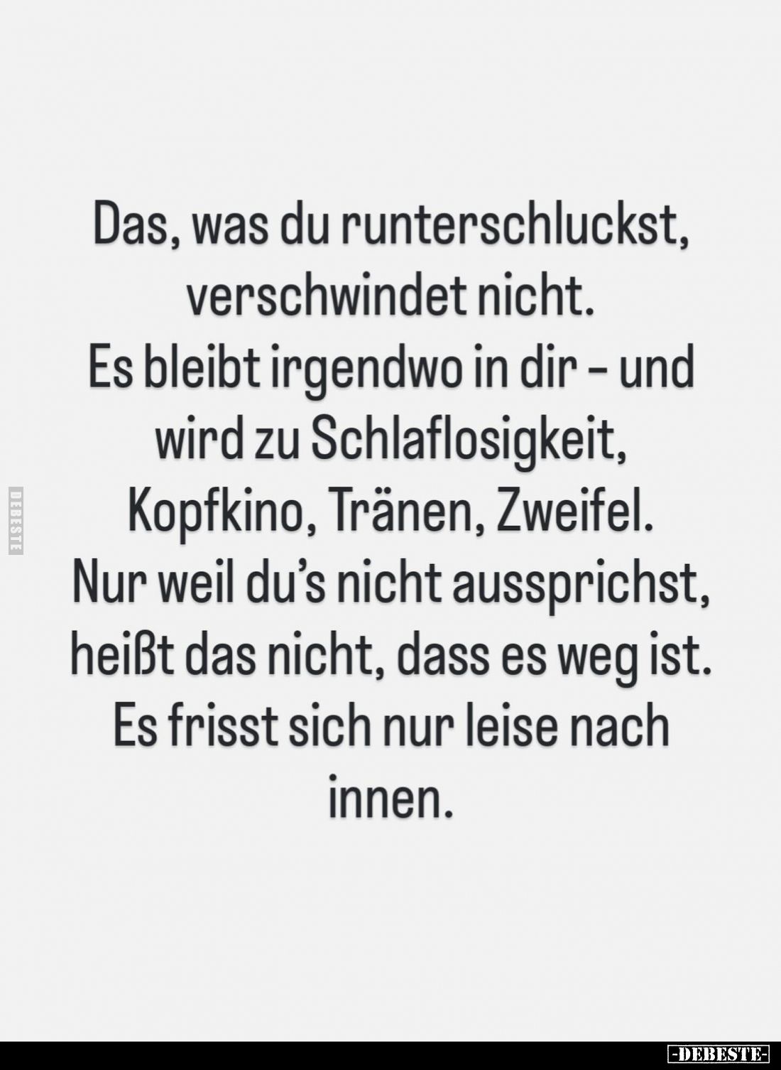 Das, was du runterschluckst, verschwindet nicht.
Es bleibt irgendwo in dir – und wird zu Schlaflosigkeit, Kopfkino, Tränen, ...