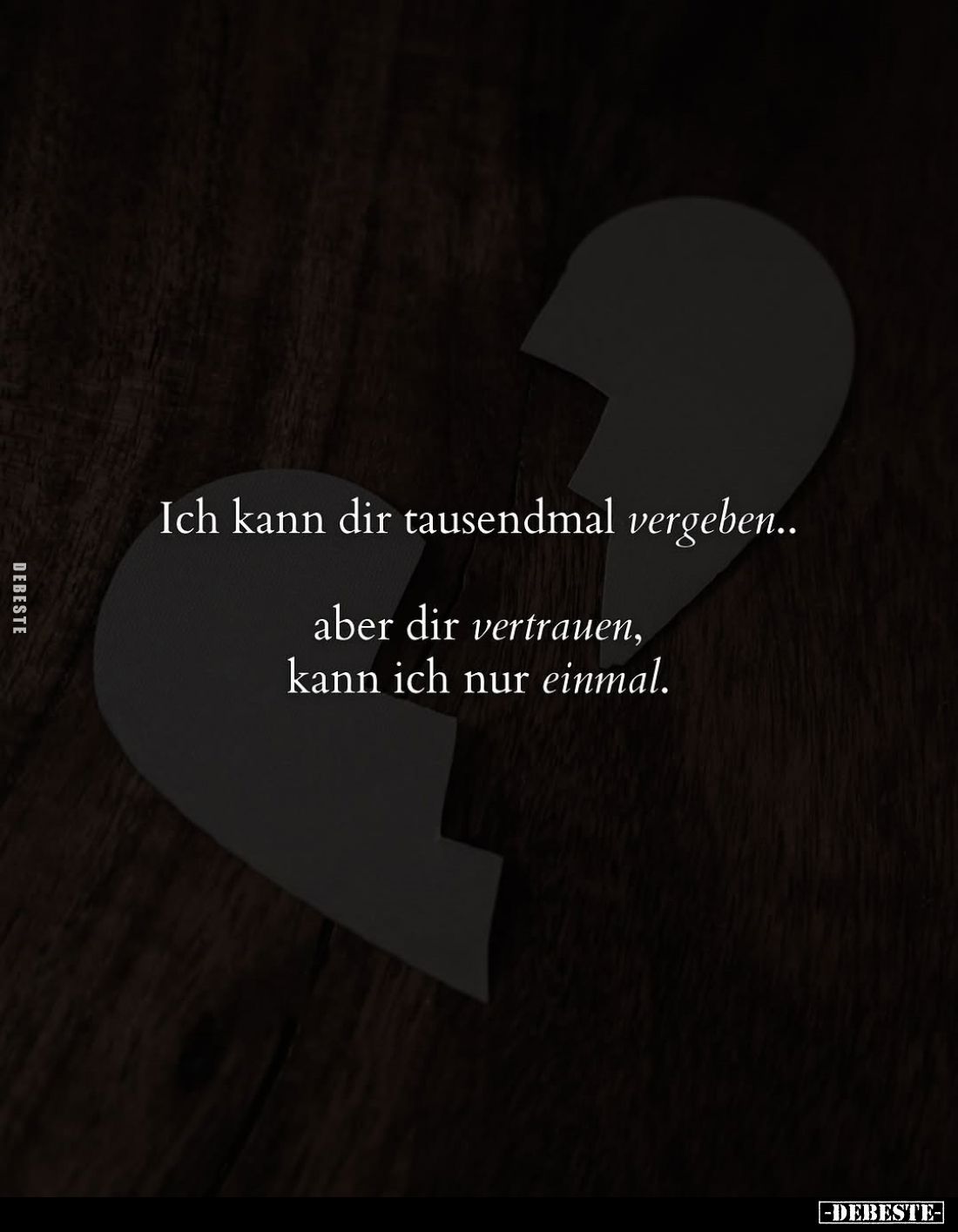 Ich kann dir tausendmal vergeben..
aber dir vertrauen, kann ich nur einmal.