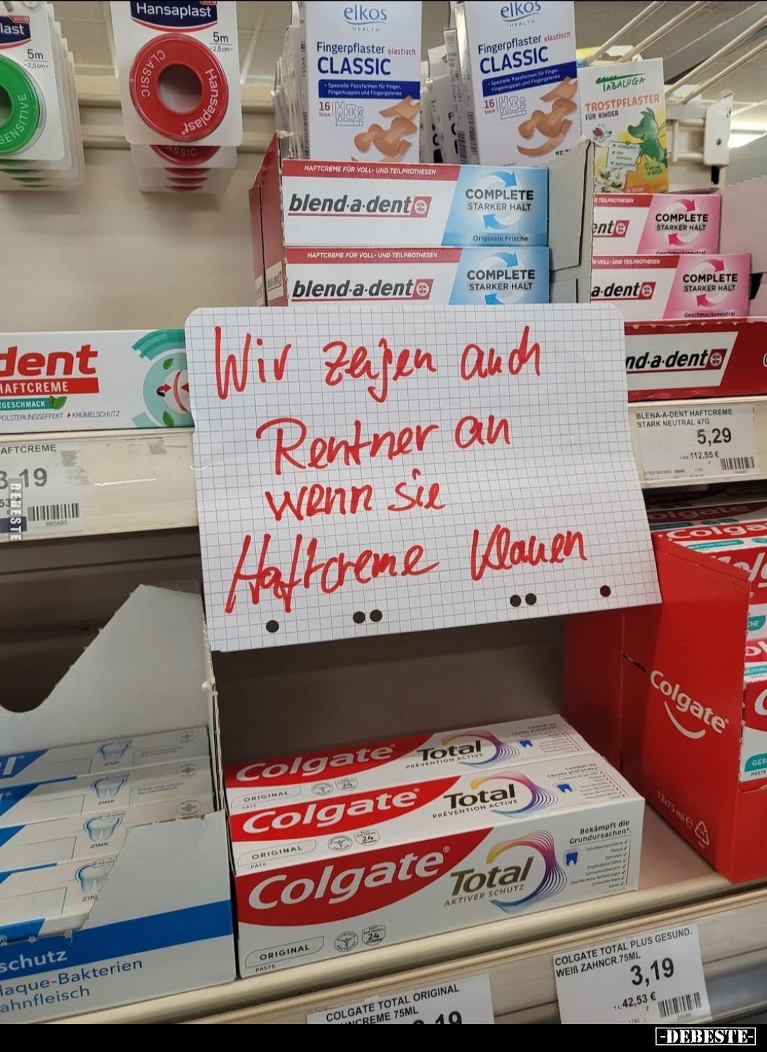 Wir zeigen auch
Rentner an
wenn sie
Haftcreme klauen..