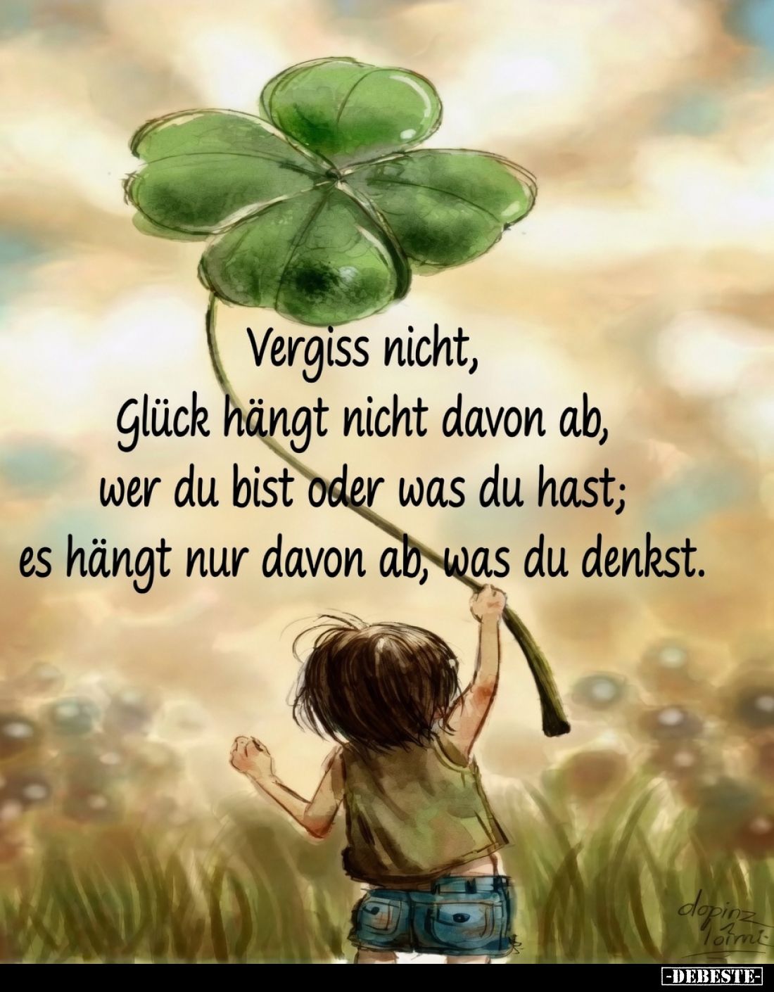 Vergiss nicht,
Glück hängt nicht davon ab,
wer du bist oder was du hast;
es hängt nur davon ab, was du denkst.