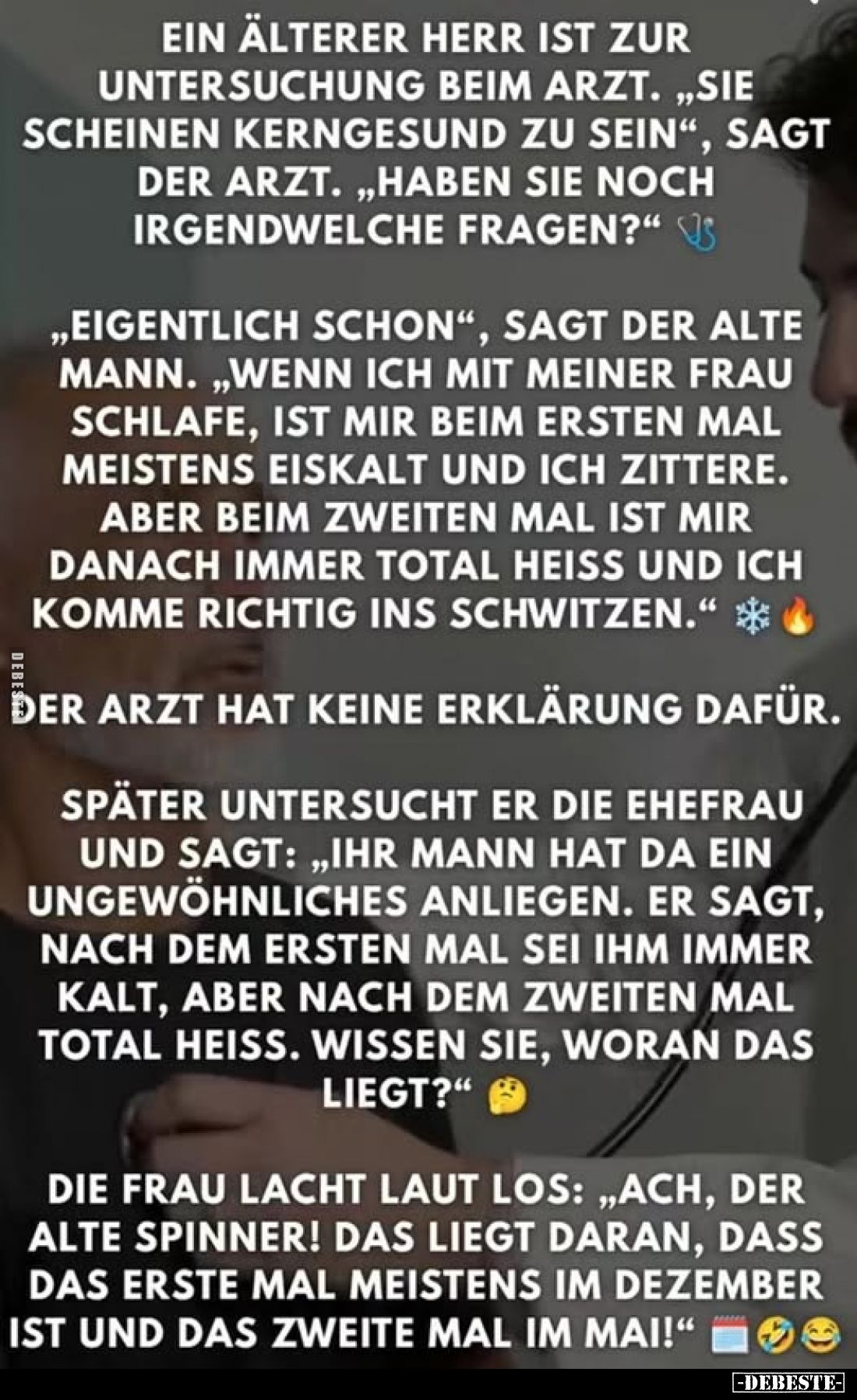 Ein älterer Herr ist zur Untersuchung beim Arzt. ,,Sie scheinen kerngesund zu sein", sagt der Arzt. „Haben Sie noch irge...