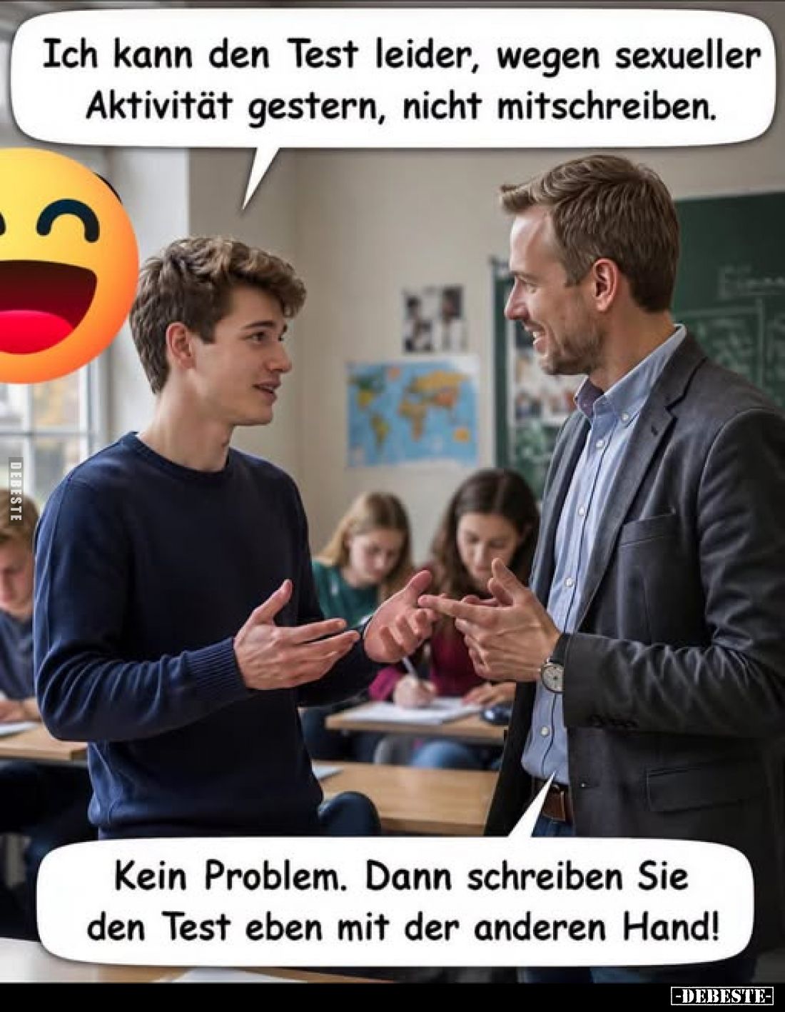 Ich kann den Test leider, wegen sexueller Aktivität gestern, nicht mitschreiben.
Kein Problem. Dann schreiben Sie den Test e...