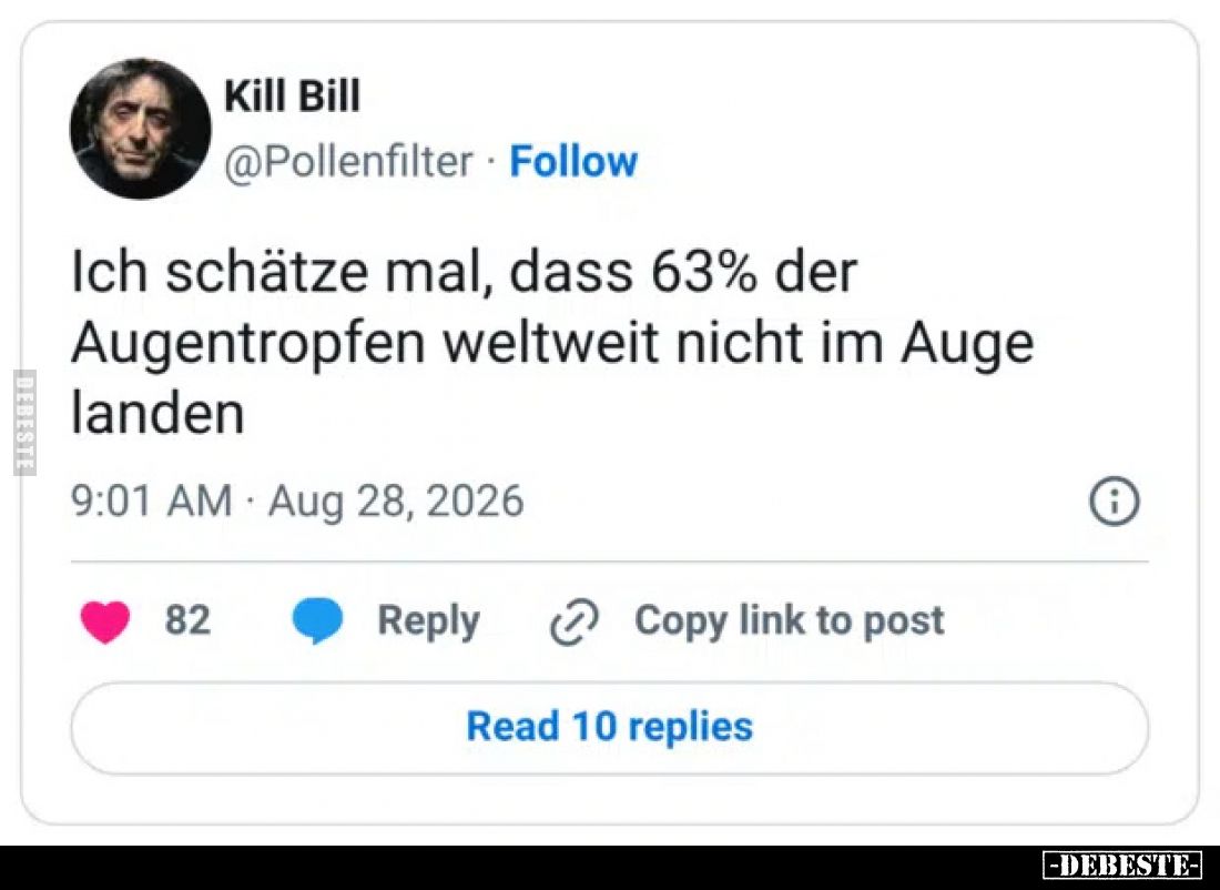 Ich schätze mal, dass 63% der Augentropfen weltweit nicht im Auge landen.