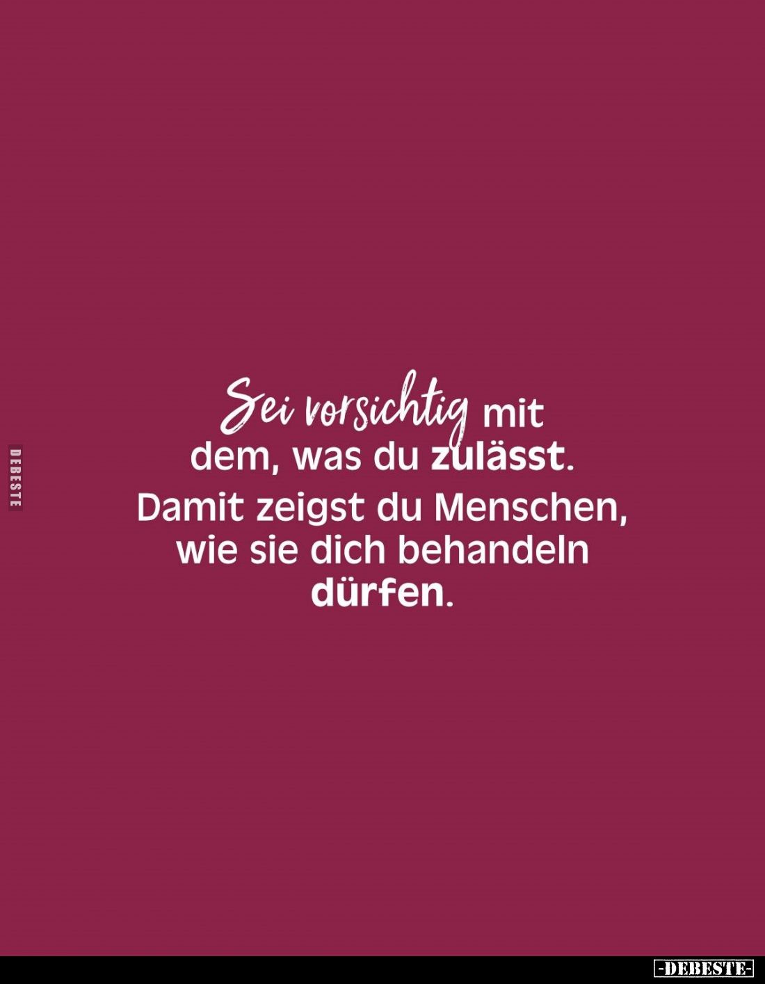 Sei vorsichtig mit dem, was du zulässt. Damit zeigst du Menschen, wie sie dich behandeln dürfen.