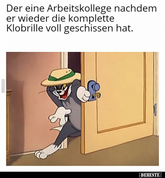 Der eine Arbeitskollege nachdem er wieder die komplette..