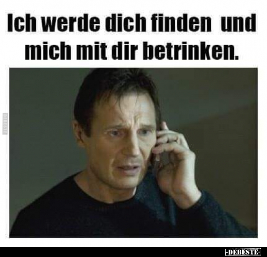 Ich werde dich finden und mich mit dir betrinken.
