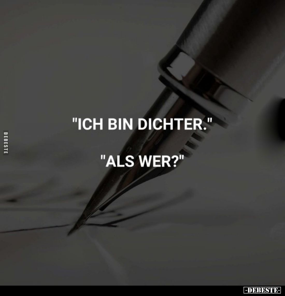 "Ich bin Dichter." 
"Als wer?"