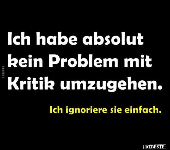 Ich habe absolut kein Problem mit Kritik umzugehen... - Lustige Bilder | DEBESTE.de