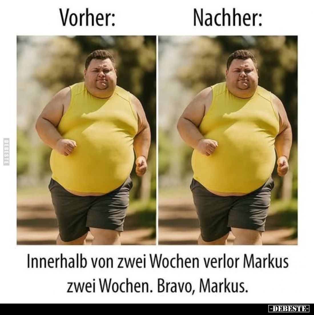 Vorher:/
Nachher:...
Innerhalb von zwei Wochen verlor Markus zwei Wochen. Bravo, Markus.