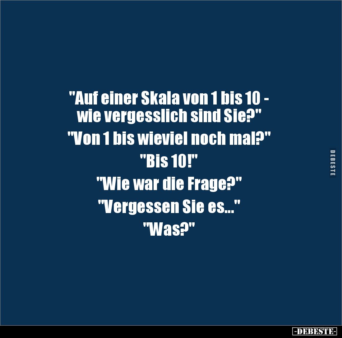 "Auf einer Skala von 1 bis 10 - 
wie vergesslich sind Sie?"

"Von 1 bis wieviel noch mal?"

"Bi...