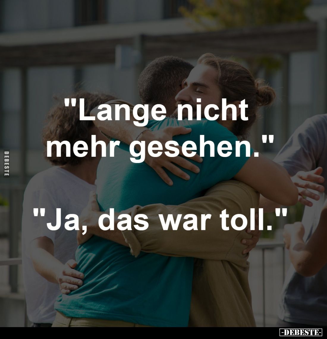 "Lange nicht mehr gesehen."
"Ja, das war toll."