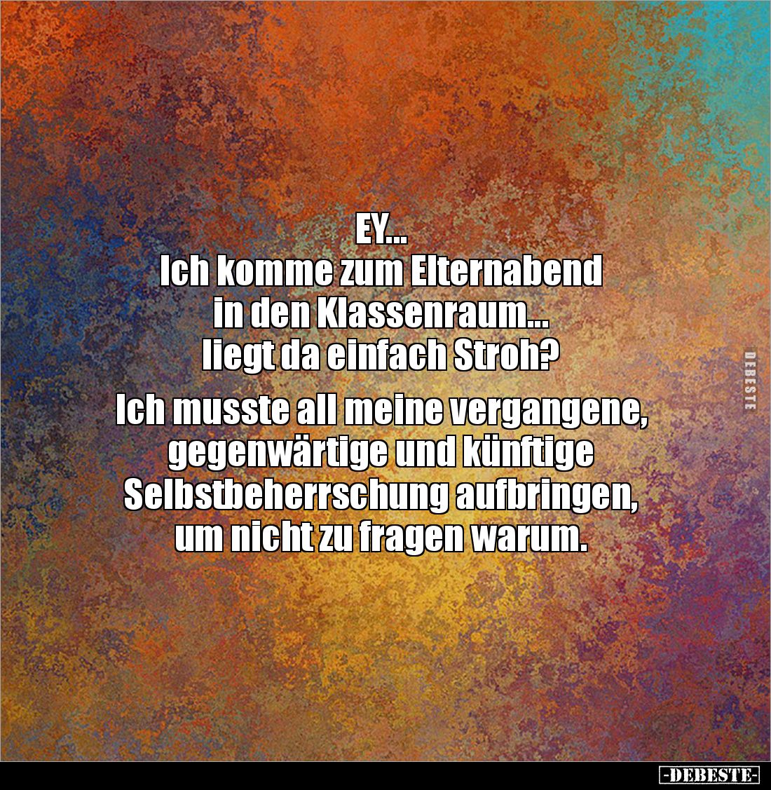 EY...
Ich komme zum Elternabend 
in den Klassenraum...
liegt da einfach Stroh? 

Ich musste all meine vergangene, gegenw...