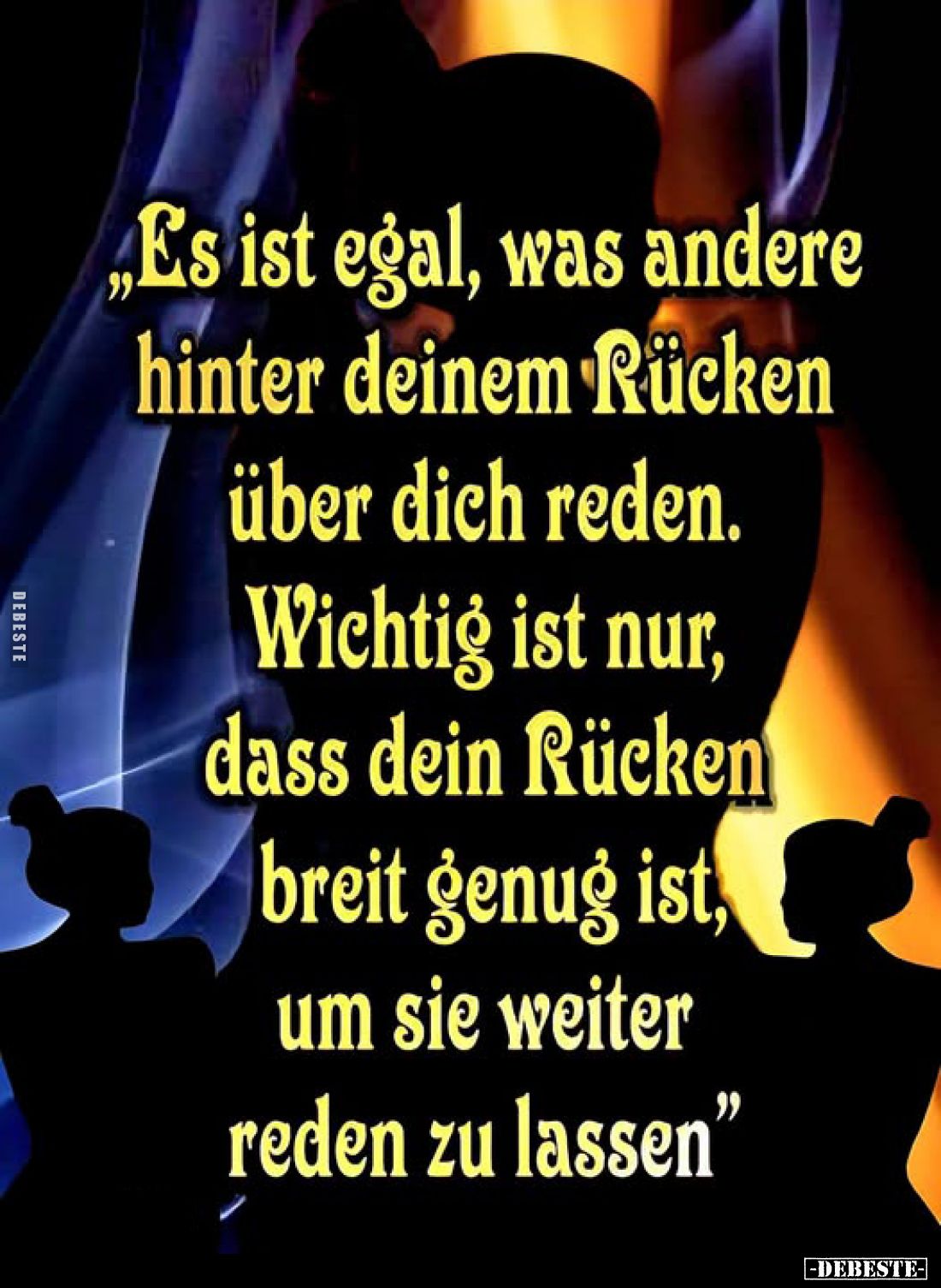 "Es ist egal, was andere hinter deinem Rücken über dich reden. Wichtig ist nur, dass dein Rücken breit genug ist, um sie...