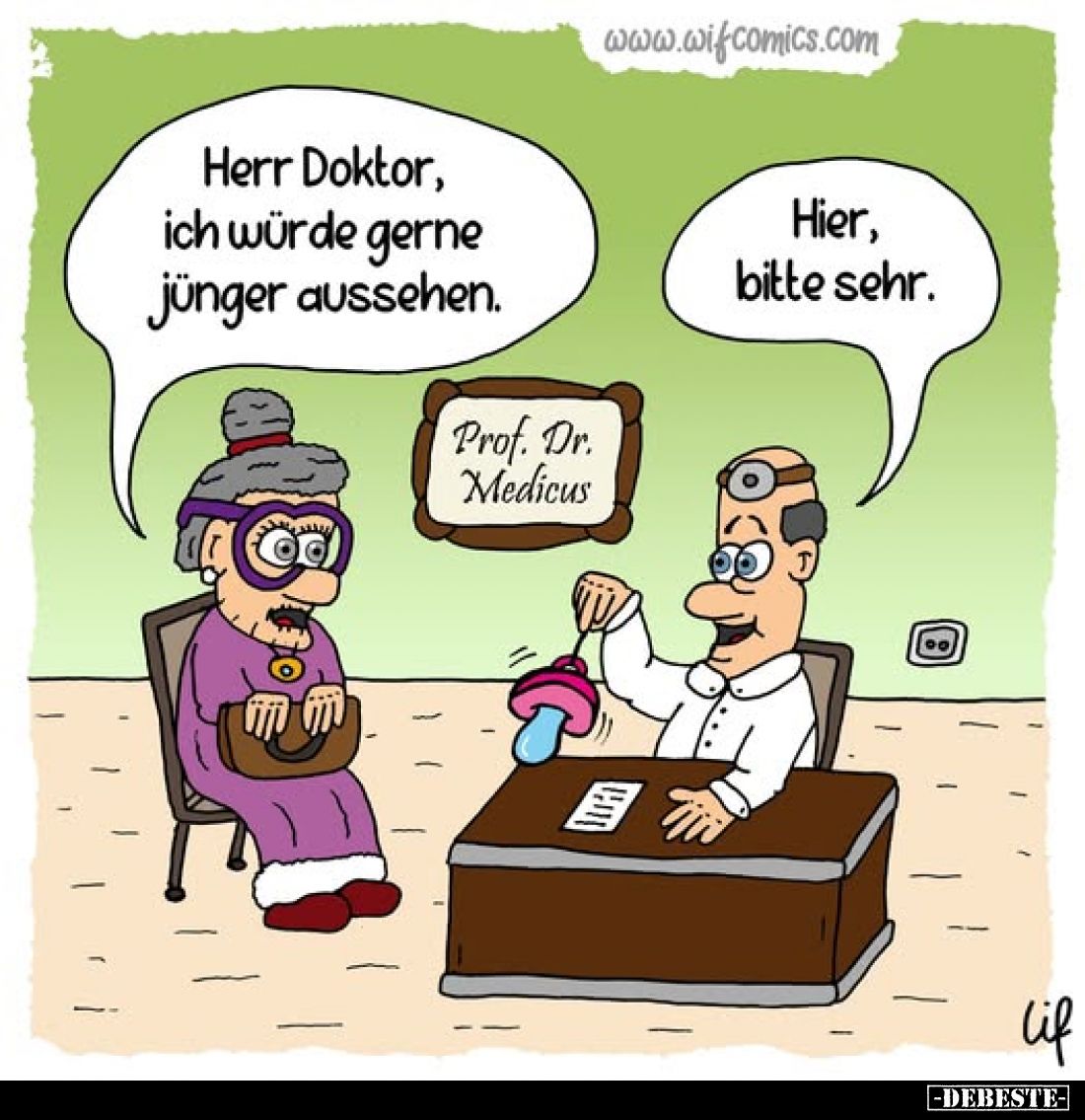 Herr Doktor, ich würde gerne jünger aussehen. -
Hier, bitte sehr.