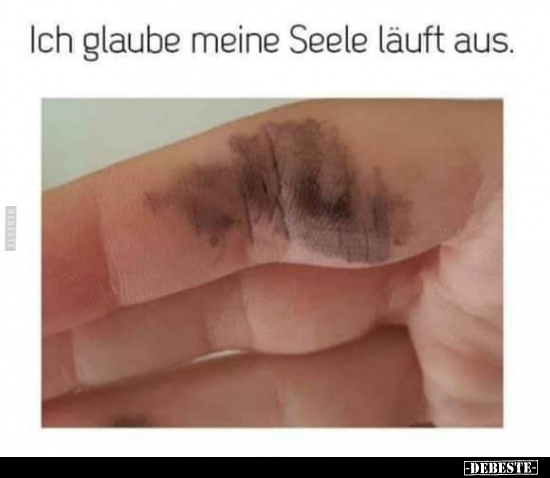 Ich glaube meine Seele lauft aus...