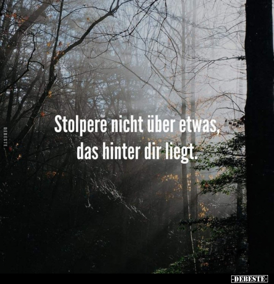 Stolpere nicht über etwas, das hinter dir liegt.