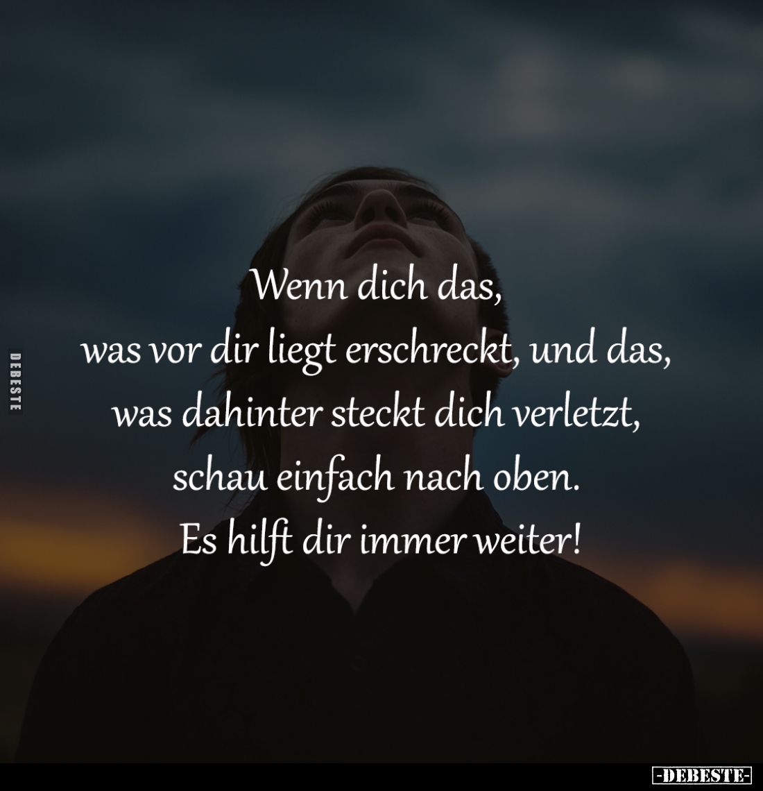 Wenn dich das, 
was vor dir liegt erschreckt, und das, 
was dahinter steckt dich verletzt, 
schau einfach nach oben. 
Es ...