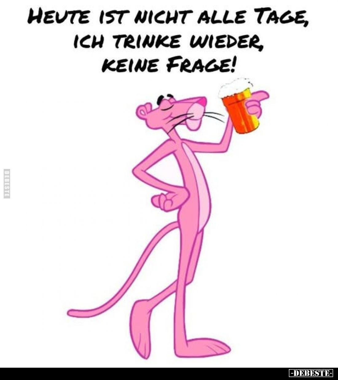 Heute ist nicht alle Tage, ich trinke wieder, keine Frage!