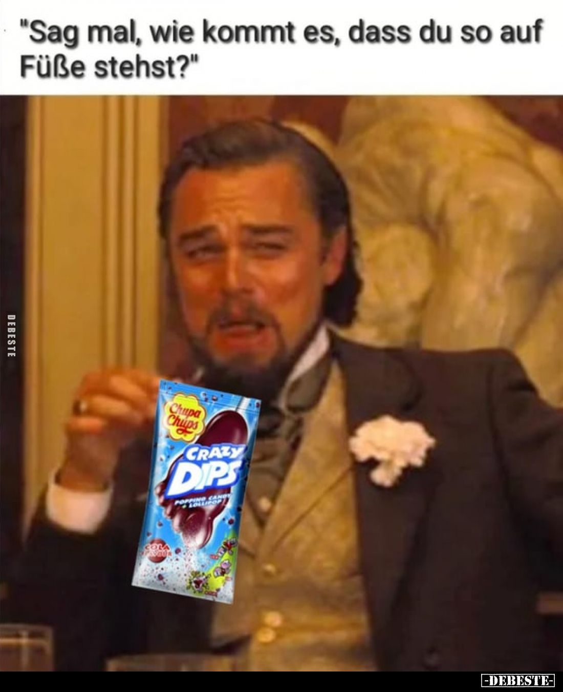 "Sag mal, wie kommt es, dass du so auf Füße stehst?"