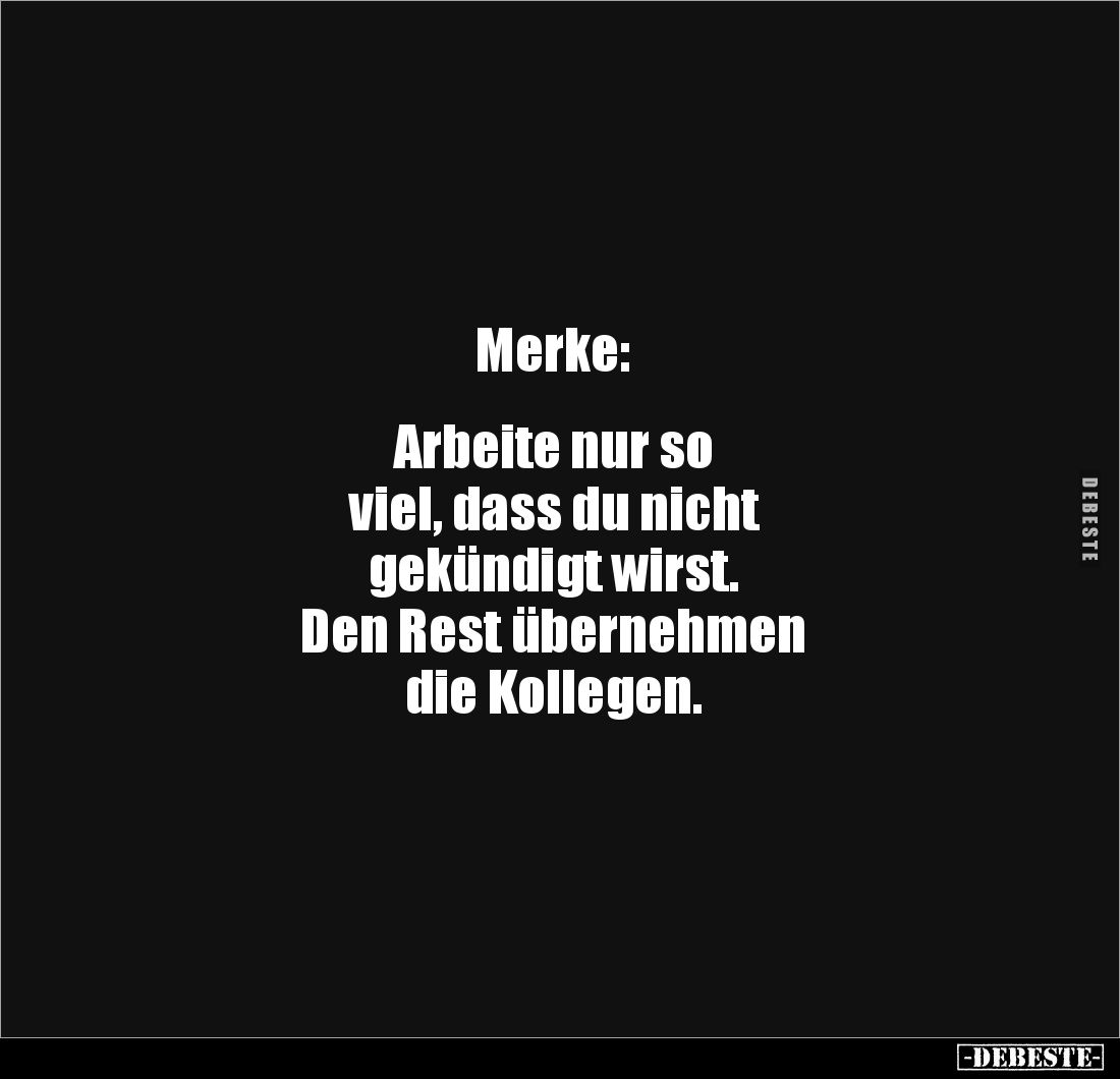 Merke: 


Arbeite nur so 
viel, dass du nicht 
gekündigt wirst. 
Den Rest übernehmen 
die Kollegen.