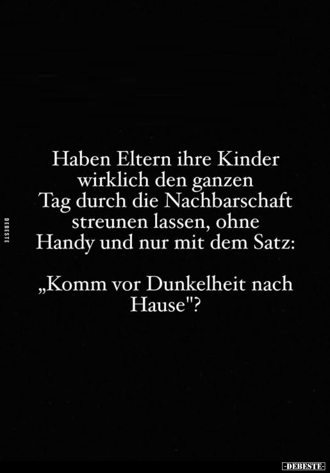 Haben Eltern ihre Kinder wirklich den ganzen
Tag durch die Nachbarschaft streunen lassen, ohne Handy und nur mit dem Satz:
...