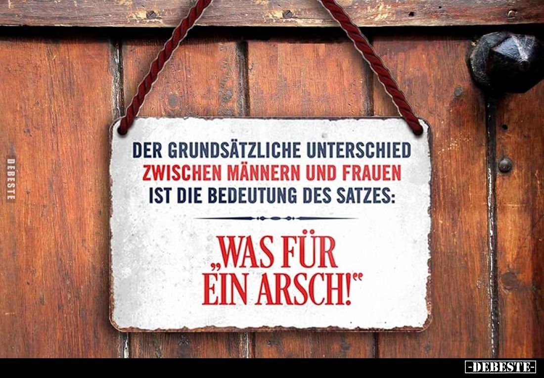 Der grundsätzliche Unterschied zwischen Männern und Frauen ist die Bedeutung des Satzes:
"Was für ein Arsch!"