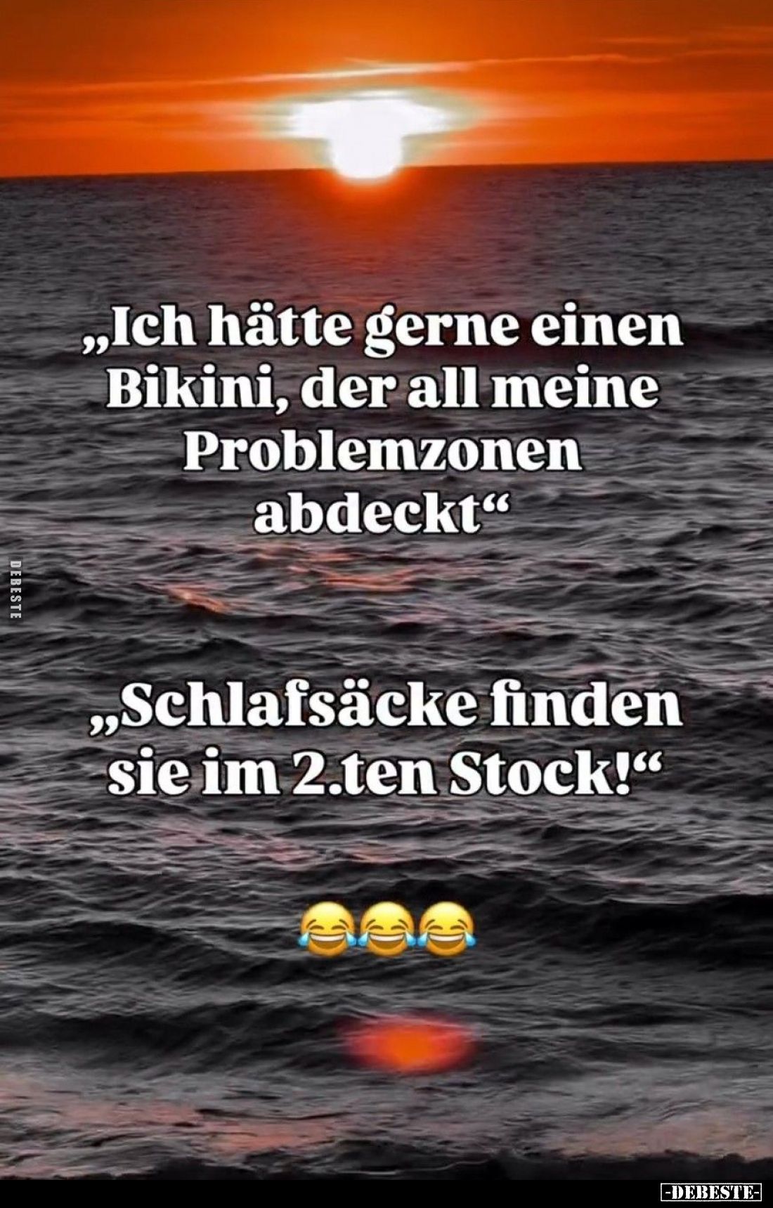 „Ich hätte gerne einen Bikini, der all meine Problemzonen abdeckt"
„Schlafsäcke finden sie im 2.ten Stock!"