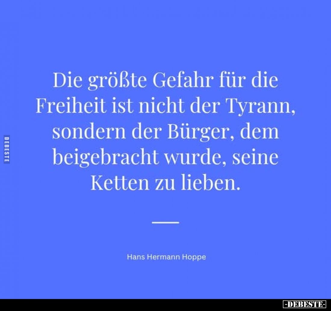 Die größte Gefahr für die Freiheit ist nicht der Tyrann, sondern der Bürger, dem beigebracht wurde, seine Ketten zu lieben.
...