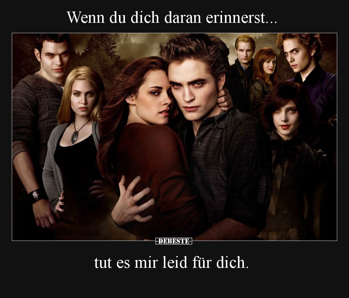 Wenn du dich daran erinnerst, tut es mir leid für dich.