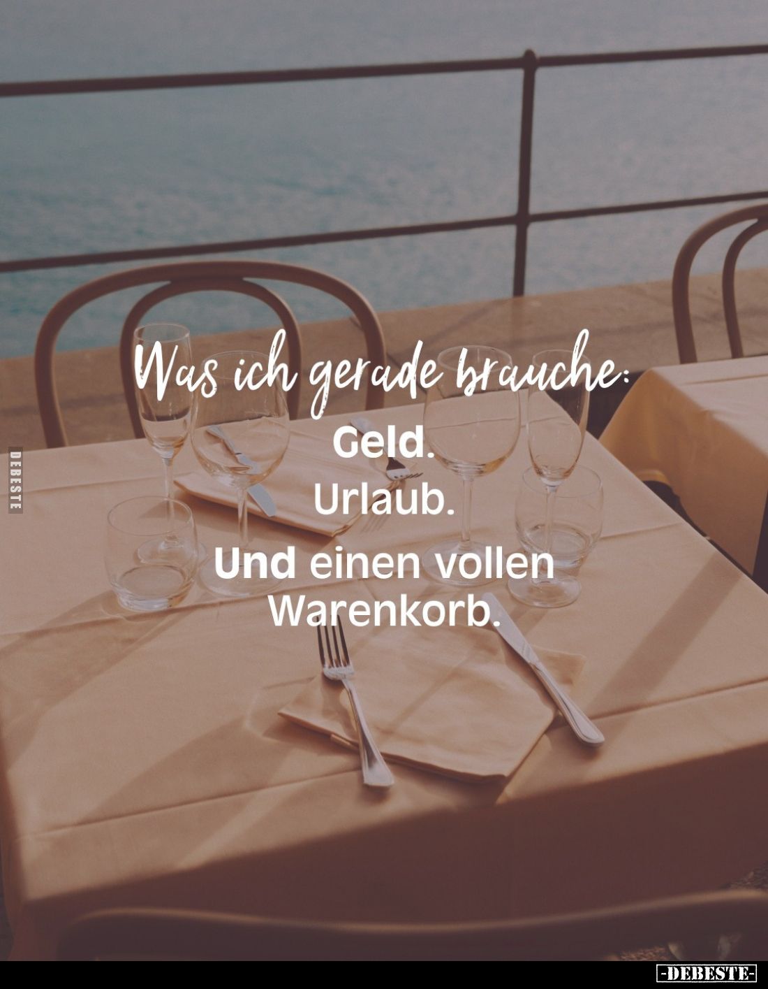 Was ich gerade brauche:
Geld.
Urlaub.
Und einen vollen Warenkorb.