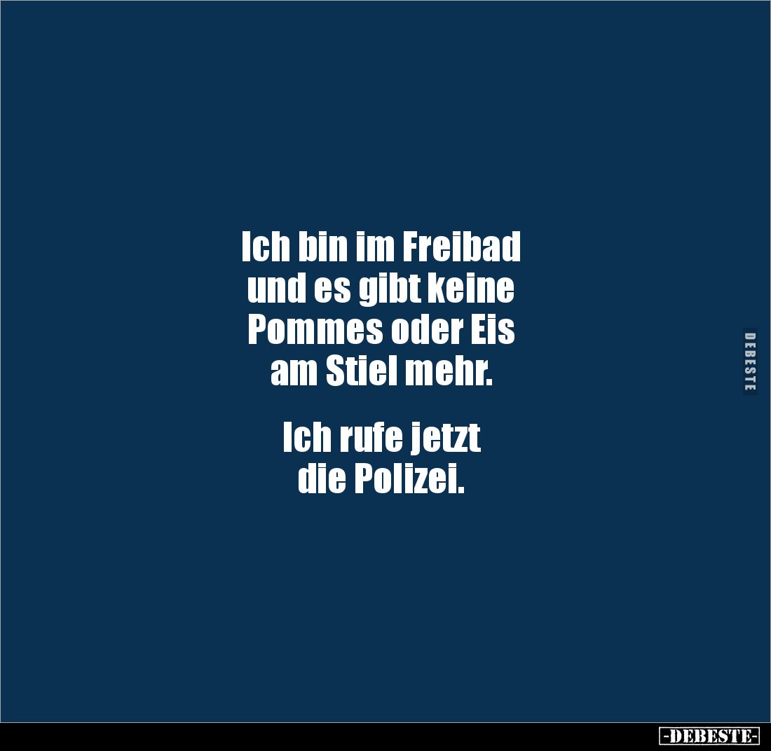 Ich bin im Freibad 
und es gibt keine 
Pommes oder Eis 
am Stiel mehr. 


Ich rufe jetzt
die Polizei.