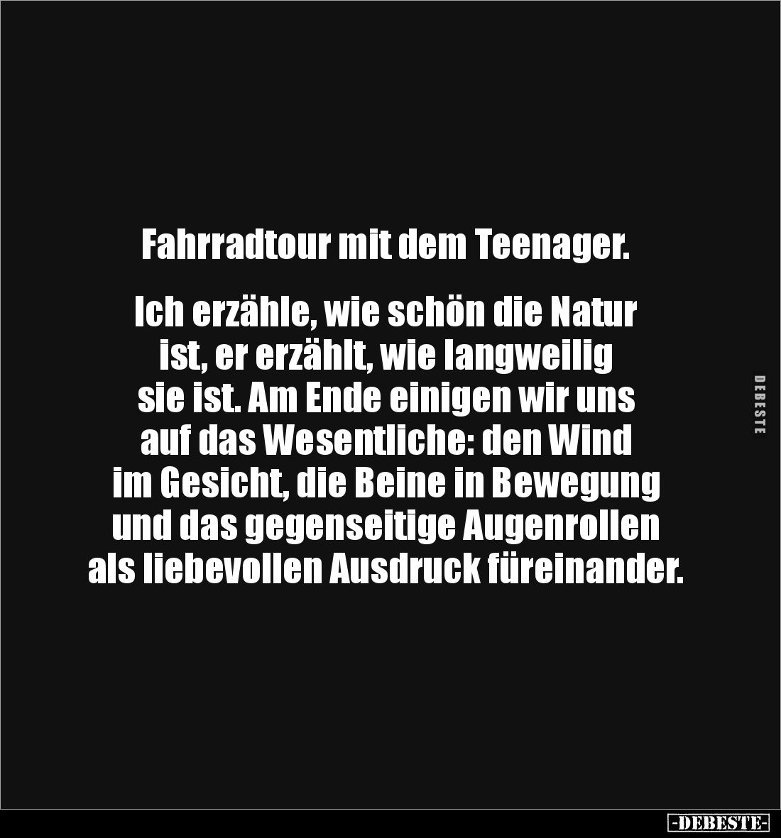 Fahrradtour mit dem Teenager.
Ich erzähle, wie schön die Natur
ist, er erzählt, wie langweilig
sie ist. Am Ende ein...