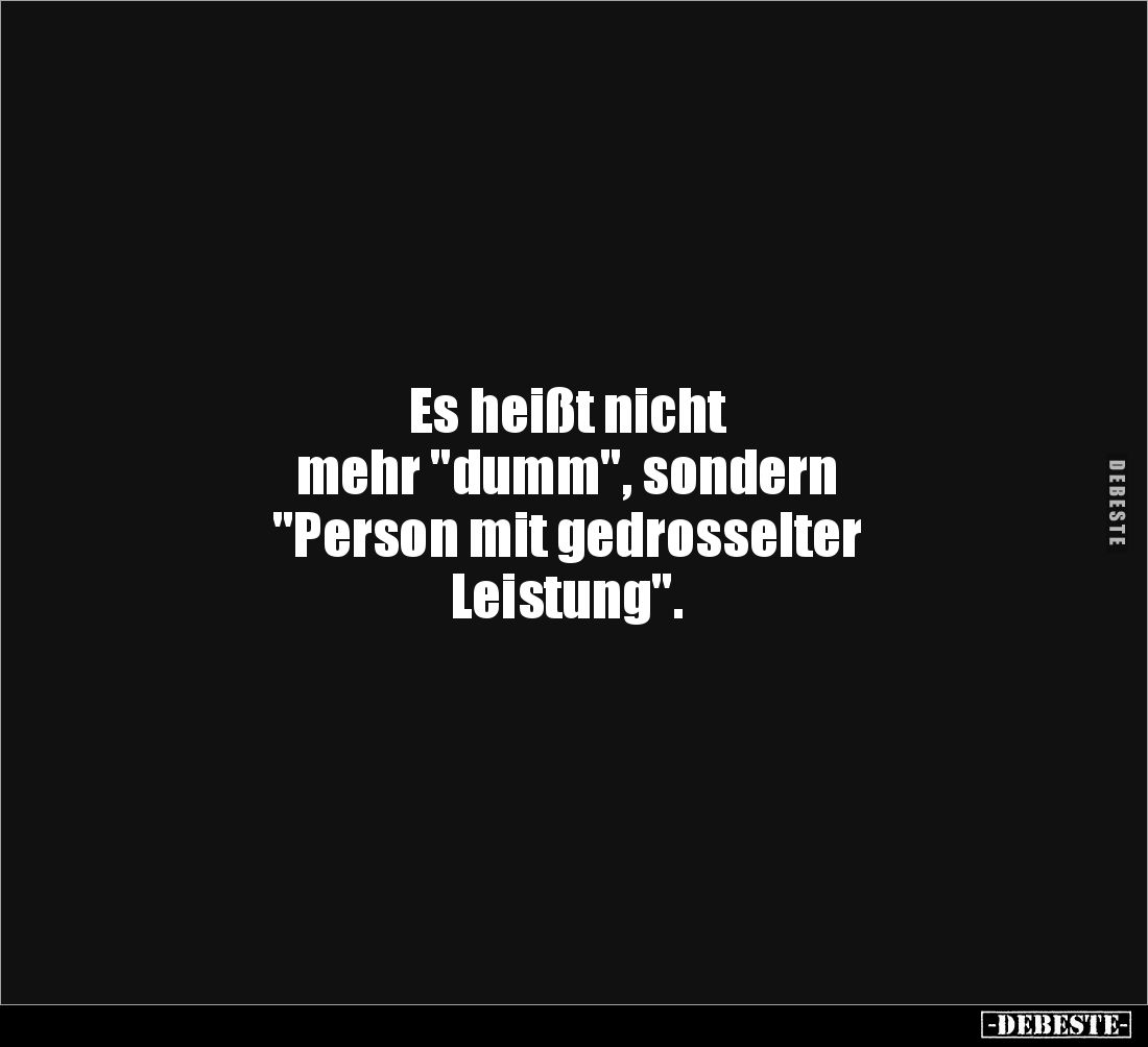 Es heißt nicht 
mehr "dumm", sondern
"Person mit gedrosselter 
Leistung".