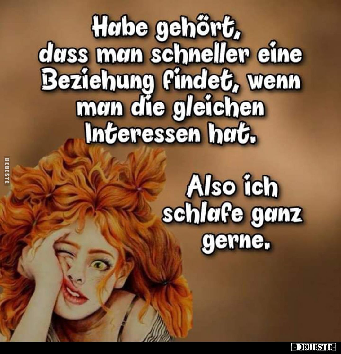 Habe gehört, dass man schneller eine Beziehung findet, wenn man die gleichen Interessen hat.
Also ich schlafe ganz gerne.
