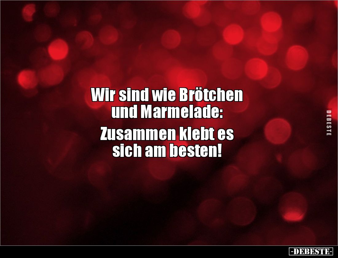 Wir sind wie Brötchen 
und Marmelade: 

Zusammen klebt es 
sich am besten!