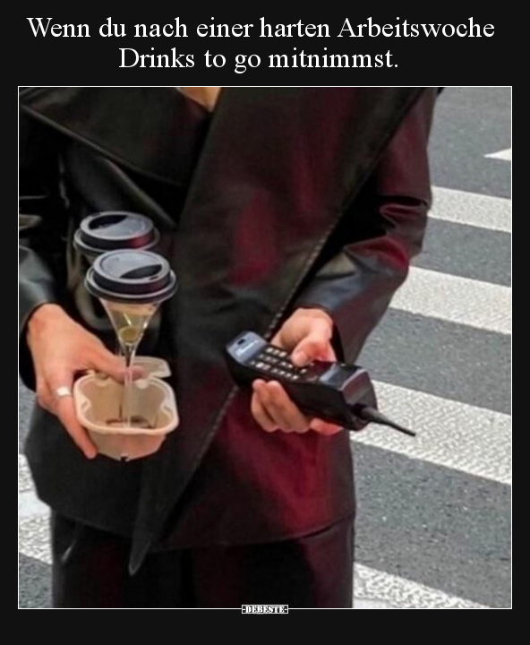 Wenn du nach einer harten Arbeitswoche Drinks to go..