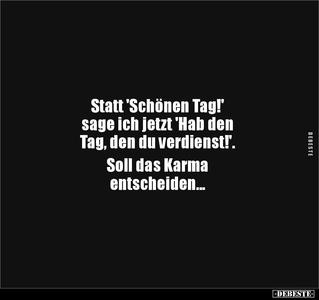 Statt 'Schönen Tag!' 
sage ich jetzt 'Hab den 
Tag, den du verdienst!'. 

Soll das Karma 
entscheiden...