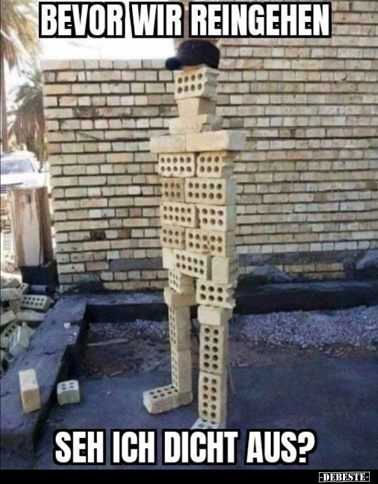Bevor wir reingehen seh ich dicht aus?