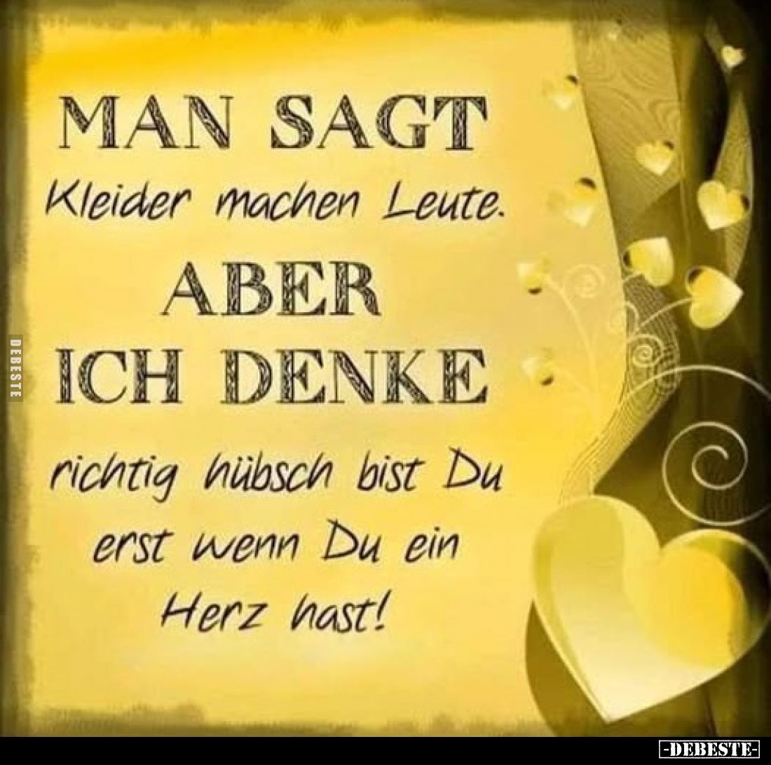 MAN SAGT Kleider machen Leute.
ABER
ICH DENKE
richtig hübsch bist Du erst wenn Du ein Herz hast!