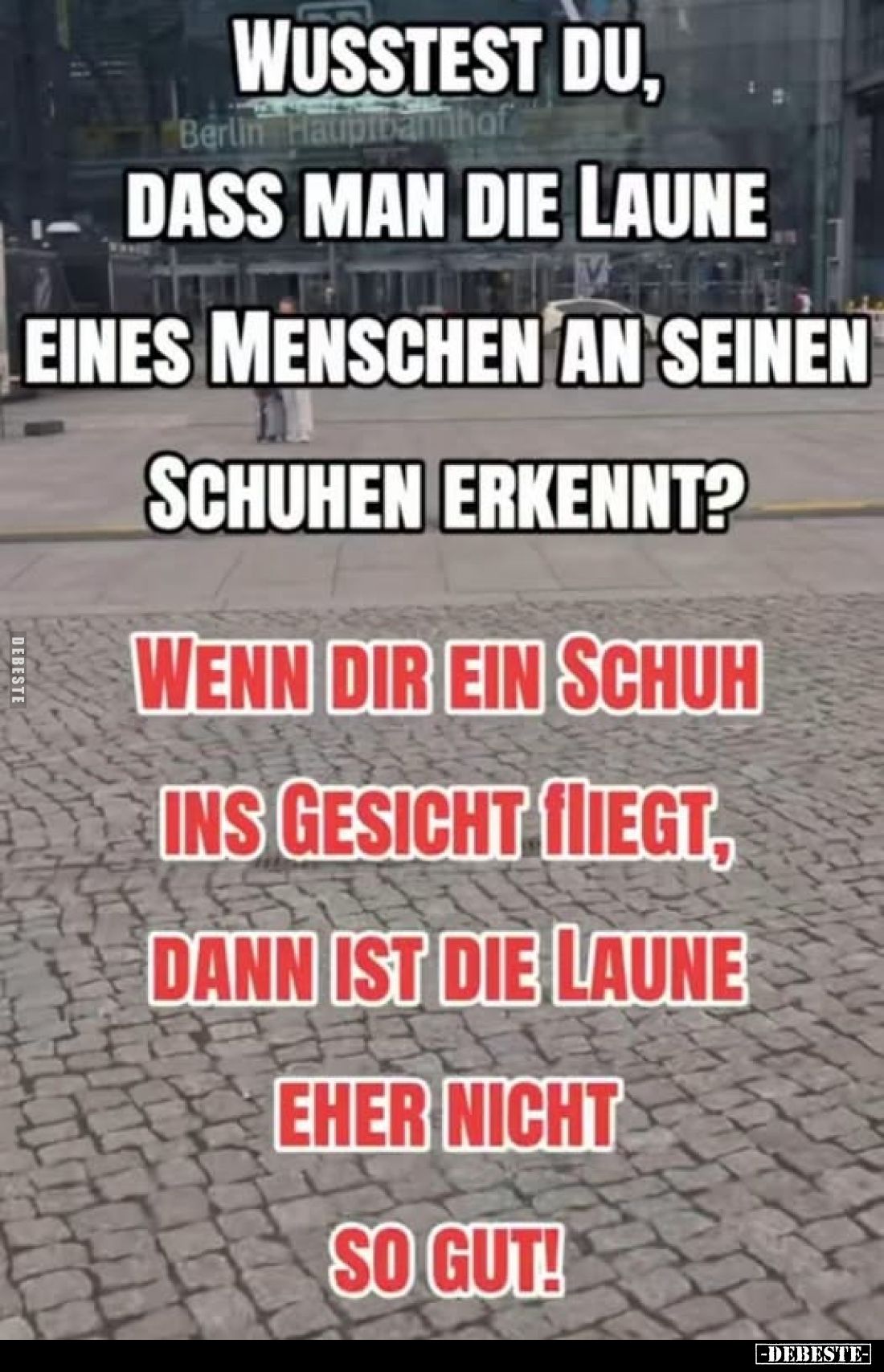 Wusstest du, dass man die Laune eines Menschen an seinen Schuhen erkennt?
Wenn dir ein Schuh ins Gesicht fliegt, dann ist di...