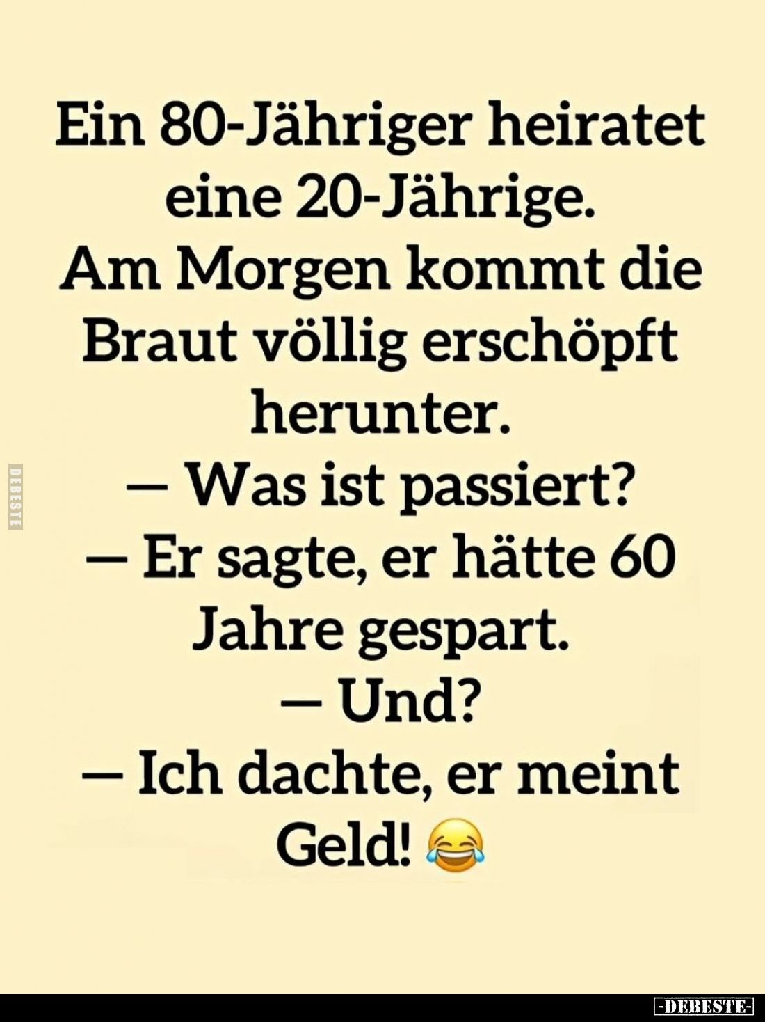 Ein 80-Jähriger heiratet eine 20-Jährige. Am Morgen kommt die Braut völlig erschöpft herunter.
- Was ist passiert?
- Er sag...