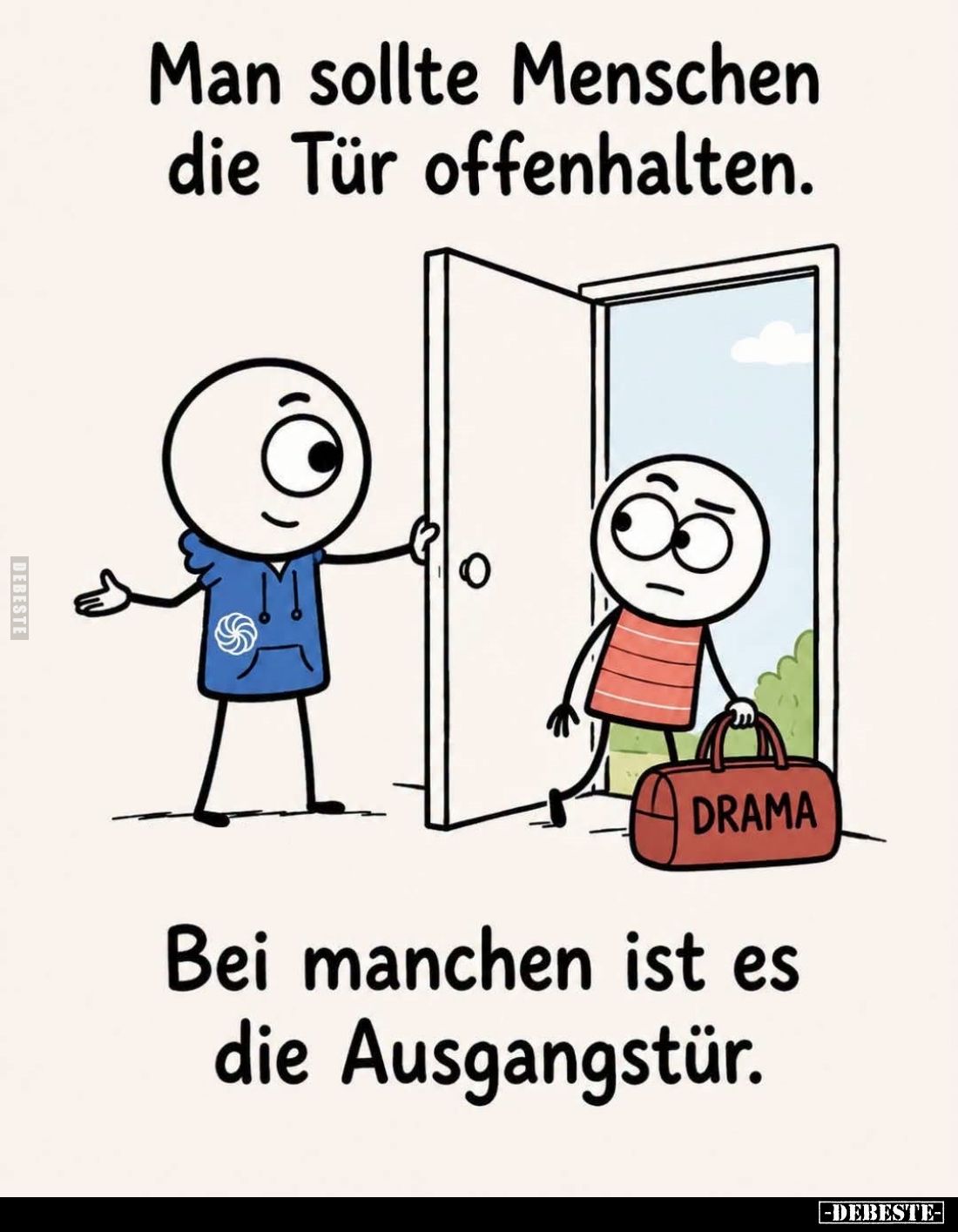 Man sollte Menschen die Tür offenhalten.
-
Bei manchen ist es die Ausgangstür.