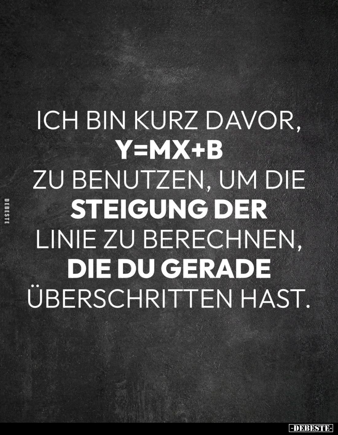 Ich bin kurz davor, Y=MX+B zu benutzen, um die Steigung der Linie zu berechnen, die du gerade überschritten hast.