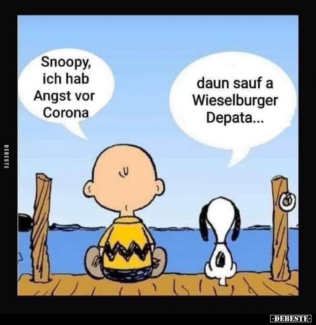 Snoopy, ich hab Angst vor Corona. -
Daun sauf a Wieselburger Depata...