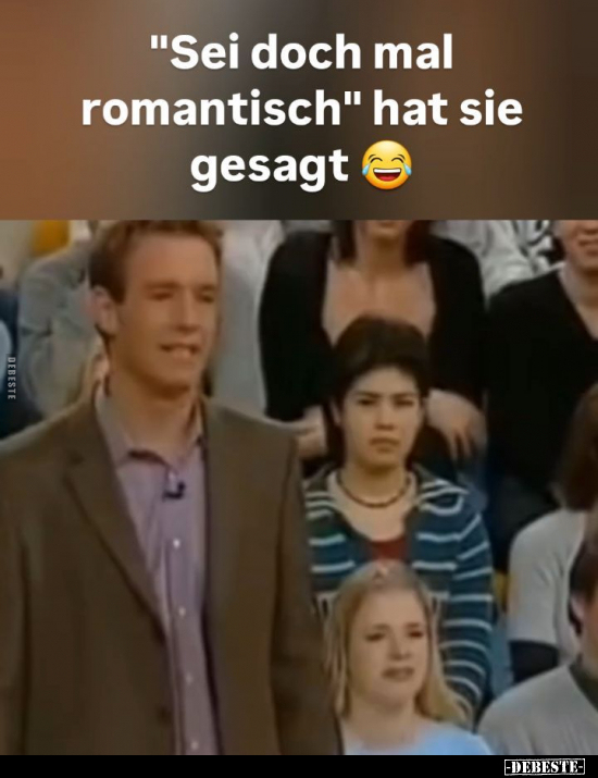 "Sei doch mal romantisch" hat sie gesagt...