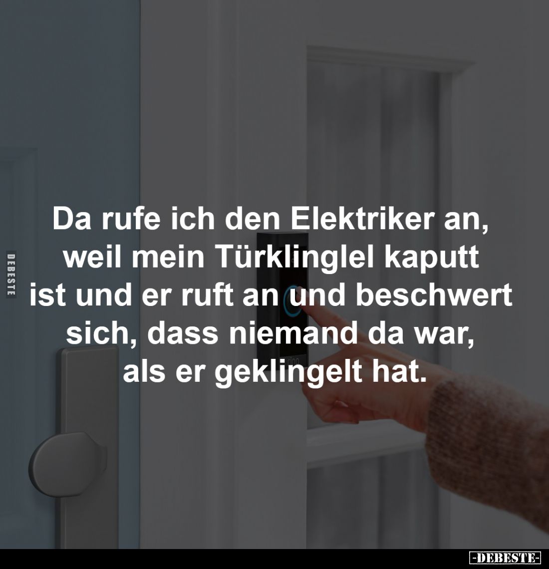 Da rufe ich den Elektriker an,
weil mein Türklinglel kaputt
ist und er ruft an und beschwert
sich, dass niemand da war,...