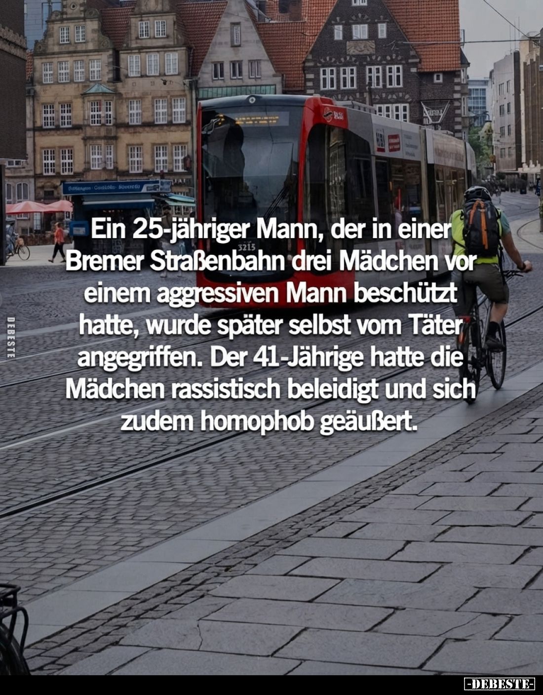 Ein 25-jähriger Mann, der in einer Bremer Straßenbahn drei Mädchen vor einem aggressiven Mann beschützt hatte, wurde später s...