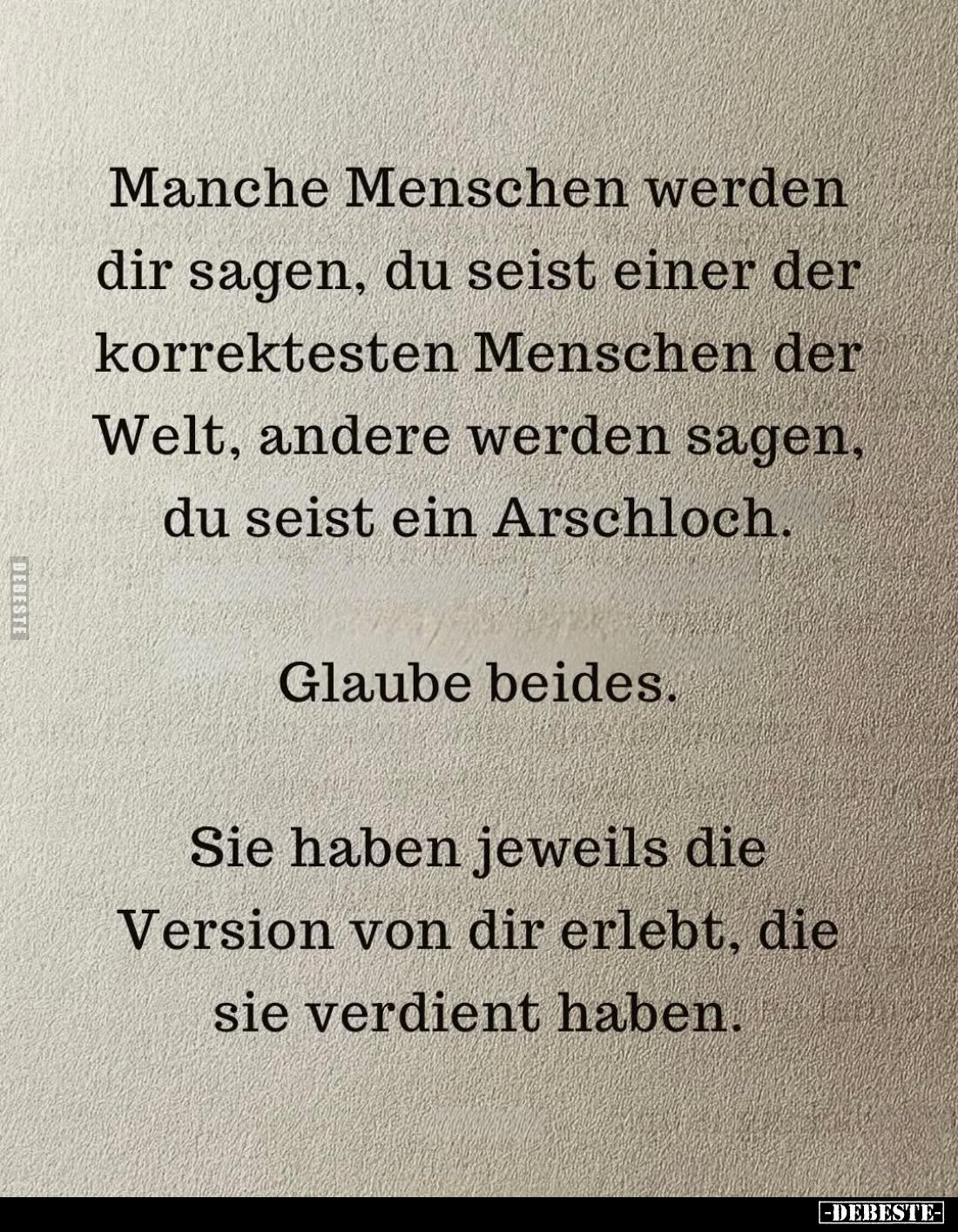 Manche Menschen werden dir sagen, du seist einer der korrektesten Menschen der Welt, andere werden sagen, du seist ein Arschl...