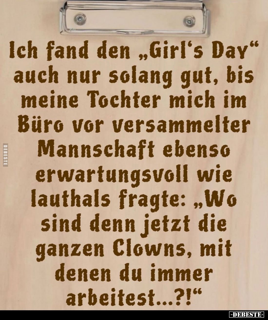 Ich fand den "Girl's Day" auch nur solang gut, bis meine Tochter mich im Büro vor versammelter Mannschaft ebenso er...